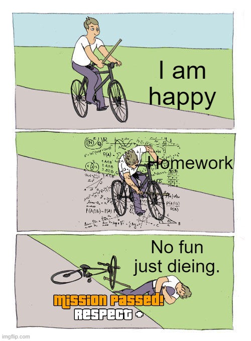 Bike Fall Meme | I am happy; Homework; No fun just dieing. | image tagged in memes,bike fall | made w/ Imgflip meme maker