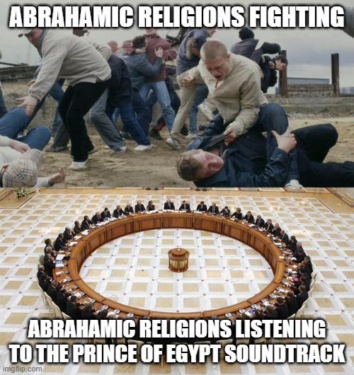 Men Discussing Men Fighting | ABRAHAMIC RELIGIONS FIGHTING; ABRAHAMIC RELIGIONS LISTENING TO THE PRINCE OF EGYPT SOUNDTRACK | image tagged in men discussing men fighting | made w/ Imgflip meme maker