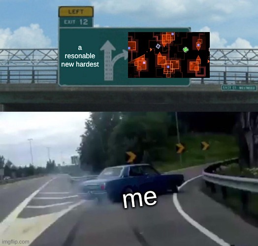 Left Exit 12 Off Ramp | a resonable new hardest; me | image tagged in memes,left exit 12 off ramp | made w/ Imgflip meme maker