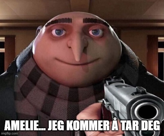 amelie | AMELIE... JEG KOMMER Å TAR DEG | image tagged in gru gun,gru meme | made w/ Imgflip meme maker