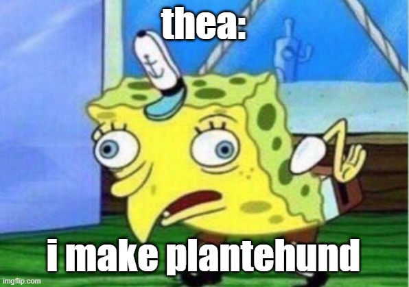 thea: i make plantehund | image tagged in memes,mocking spongebob | made w/ Imgflip meme maker