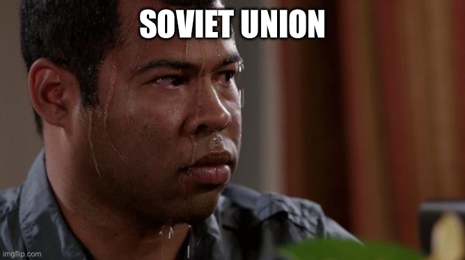 sweating bullets | SOVIET UNION | image tagged in sweating bullets | made w/ Imgflip meme maker