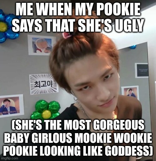 ME WHEN MY POOKIE SAYS THAT SHE'S UGLY; (SHE'S THE MOST GORGEOUS BABY GIRLOUS MOOKIE WOOKIE POOKIE LOOKING LIKE GODDESS) | made w/ Imgflip meme maker