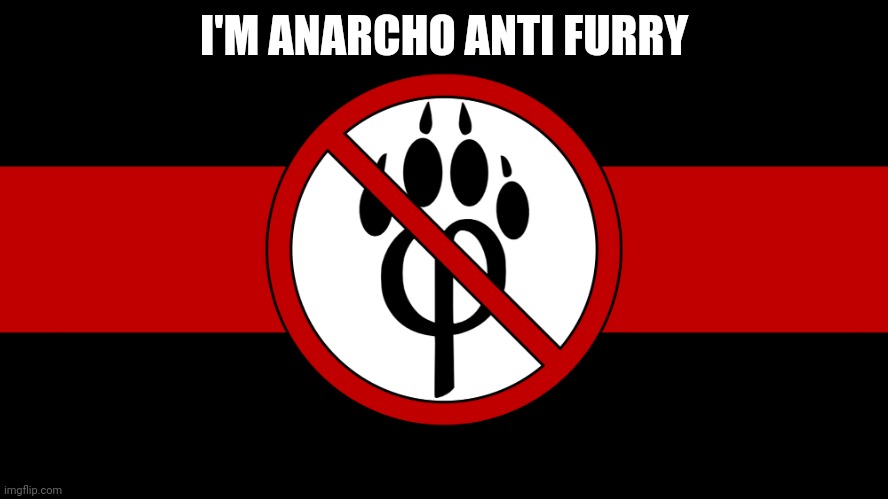 I'm anarcho anti furry | I'M ANARCHO ANTI FURRY | image tagged in anti furry flag,anarchism,anti,furry,anti furry,anarchy | made w/ Imgflip meme maker