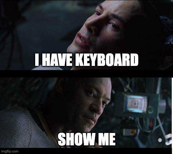 I know kung fu show me | I HAVE KEYBOARD; SHOW ME | image tagged in i know kung fu show me | made w/ Imgflip meme maker