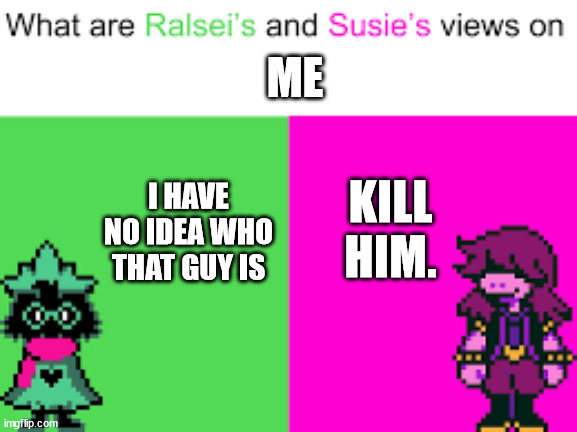 Ralsei and Susie | ME; KILL HIM. I HAVE NO IDEA WHO THAT GUY IS | image tagged in ralsei and susie | made w/ Imgflip meme maker