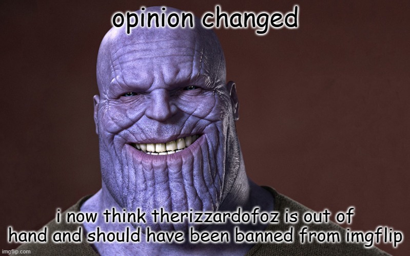 i no longer support therizzardofoz | opinion changed; i now think therizzardofoz is out of hand and should have been banned from imgflip | image tagged in thanos smile | made w/ Imgflip meme maker