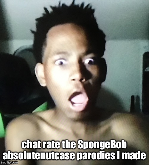 tweaker | chat rate the SpongeBob absolutenutcase parodies I made | image tagged in tweaker | made w/ Imgflip meme maker