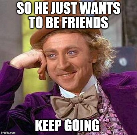 Creepy Condescending Wonka Meme | SO HE JUST WANTS TO BE FRIENDS  KEEP GOING | image tagged in memes,creepy condescending wonka | made w/ Imgflip meme maker