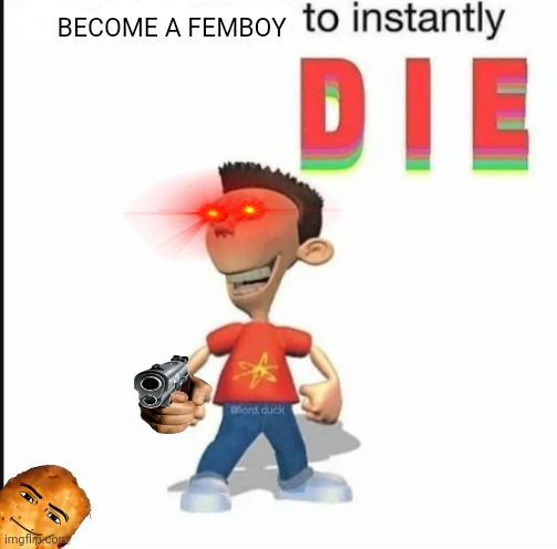 *blank* to instantly die | BECOME A FEMBOY | image tagged in blank to instantly die | made w/ Imgflip meme maker