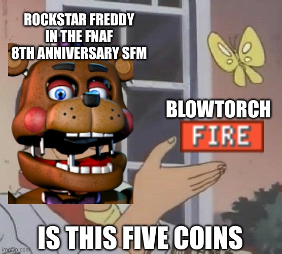 Is This A Pigeon | ROCKSTAR FREDDY IN THE FNAF 8TH ANNIVERSARY SFM; BLOWTORCH; IS THIS FIVE COINS | image tagged in memes,is this a pigeon | made w/ Imgflip meme maker