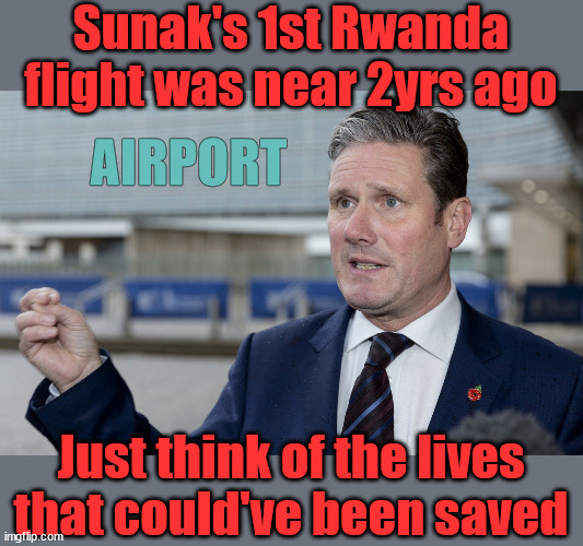 Starmers spent 2yrs blocking flights - Blood on his Hands? | Sunak's 1st Rwanda flight was near 2yrs ago; AIRPORT; How the hell . . . LEFTY IMMIGRATION LAWYERS; How the hell . . . Burnham; Rayner; Starmer; PLAUSIBLE DENIABILITY !!! Taxi for Rayner ? #RR4PM;100's more Tax collectors; Higher Taxes Under Labour; We're Coming for You; Labour pledges to clamp down on Tax Dodgers; Higher Taxes under Labour; Rachel Reeves Angela Rayner Bovvered? Higher Taxes under Labour; Risks of voting Labour; * EU Re entry? * Mass Immigration? * Build on Greenbelt? * Rayner as our PM? * Ulez 20 mph fines? * Higher taxes? * UK Flag change? * Muslim takeover? * End of Christianity? * Economic collapse? TRIPLE LOCK' Anneliese Dodds Rwanda plan Quid Pro Quo UK/EU Illegal Migrant Exchange deal; UK not taking its fair share, EU Exchange Deal = People Trafficking !!! Starmer to Betray Britain, #Burden Sharing #Quid Pro Quo #100,000; #Immigration #Starmerout #Labour #wearecorbyn #KeirStarmer #DianeAbbott #McDonnell #cultofcorbyn #labourisdead #labourracism #socialistsunday #nevervotelabour #socialistanyday #Antisemitism #Savile #SavileGate #Paedo #Worboys #GroomingGangs #Paedophile #IllegalImmigration #Immigrants #Invasion #Starmeriswrong #SirSoftie #SirSofty #Blair #Steroids (AKA Keith) Labour Slippery Starmer ABBOTT BACK; Union Jack Flag in election campaign material; Concerns raised by Black, Asian and Minority ethnic (BAME) group & activists; Capt U-Turn; Hunt down Tax Dodgers; Higher tax under Labour;; Are we expected to earn a living if we can't 'GAME' the illegal immigration market; Starmer is Useless; Are we expected to earn a living now that the Rwanda plan has passed? Just think of the lives that could've been saved | image tagged in slippery starmer,illegal immigration,stop boats rwanda,rayner tax evasion,labourisdead,20mph ulez khan | made w/ Imgflip meme maker
