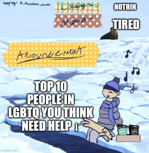 Walrus man’s anouncement temp | NOTHIN; TIRED; TOP 10 PEOPLE IN LGBTQ YOU THINK NEED HELP ⬇ | image tagged in walrus man s anouncement temp | made w/ Imgflip meme maker