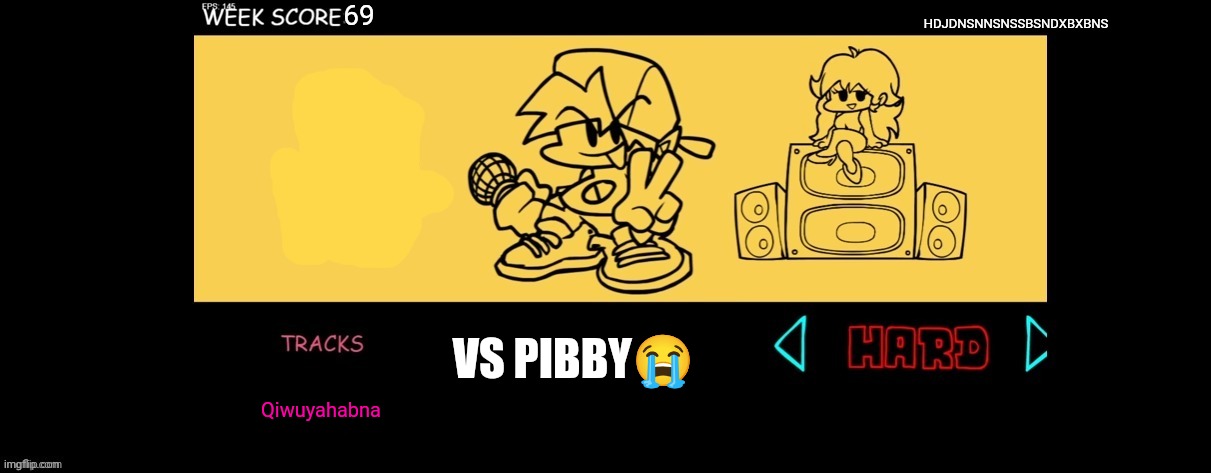 Every FNF pibby mod be like | 69; HDJDNSNNSNSSBSNDXBXBNS; VS PIBBY😭; Qiwuyahabna | image tagged in fnf custom week | made w/ Imgflip meme maker