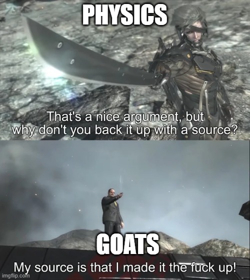 My source is that I made it the f up | PHYSICS GOATS | image tagged in my source is that i made it the f up | made w/ Imgflip meme maker