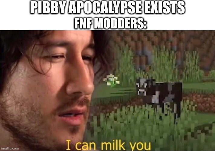 Friday night funkin in 2021: | PIBBY APOCALYPSE EXISTS; FNF MODDERS: | image tagged in i can milk you template | made w/ Imgflip meme maker
