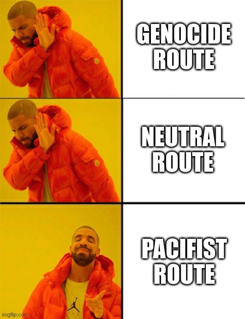 Drake three panel | GENOCIDE ROUTE NEUTRAL ROUTE PACIFIST ROUTE | image tagged in drake three panel | made w/ Imgflip meme maker