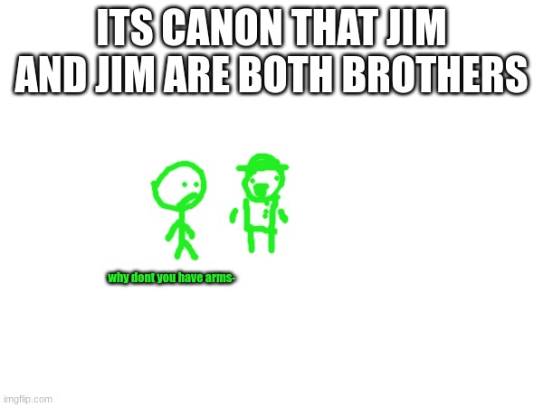 ITS CANON THAT JIM AND JIM ARE BOTH BROTHERS; why dont you have arms- | made w/ Imgflip meme maker