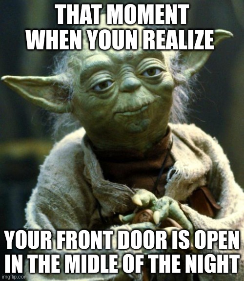 yoda | THAT MOMENT WHEN YOUN REALIZE; YOUR FRONT DOOR IS OPEN IN THE MIDLE OF THE NIGHT | image tagged in memes,star wars yoda | made w/ Imgflip meme maker