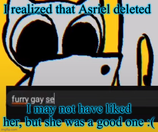 BTW creature iPad | I realized that Asriel deleted; I may not have liked her, but she was a good one :( | image tagged in btw creature ipad | made w/ Imgflip meme maker