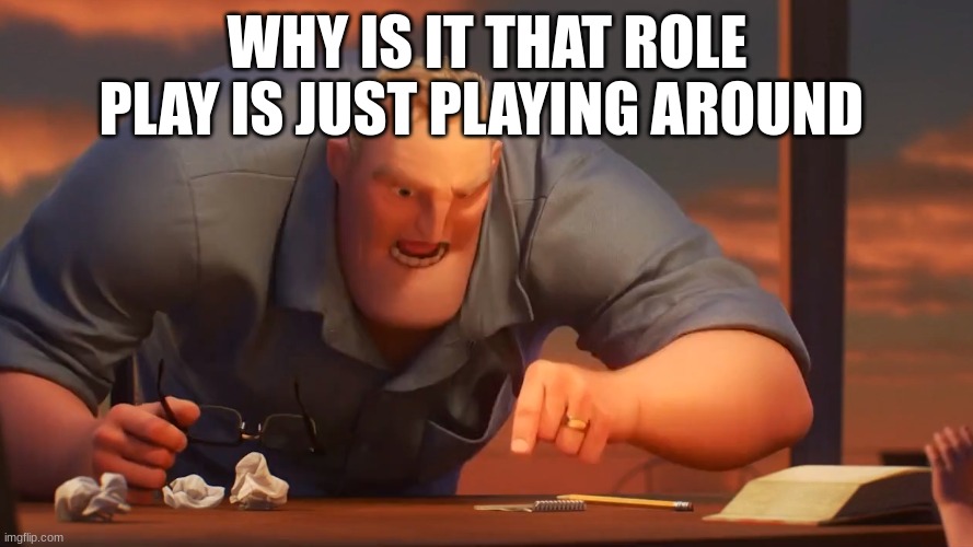 mr incredible mad | WHY IS IT THAT ROLE PLAY IS JUST PLAYING AROUND | image tagged in mr incredible mad | made w/ Imgflip meme maker