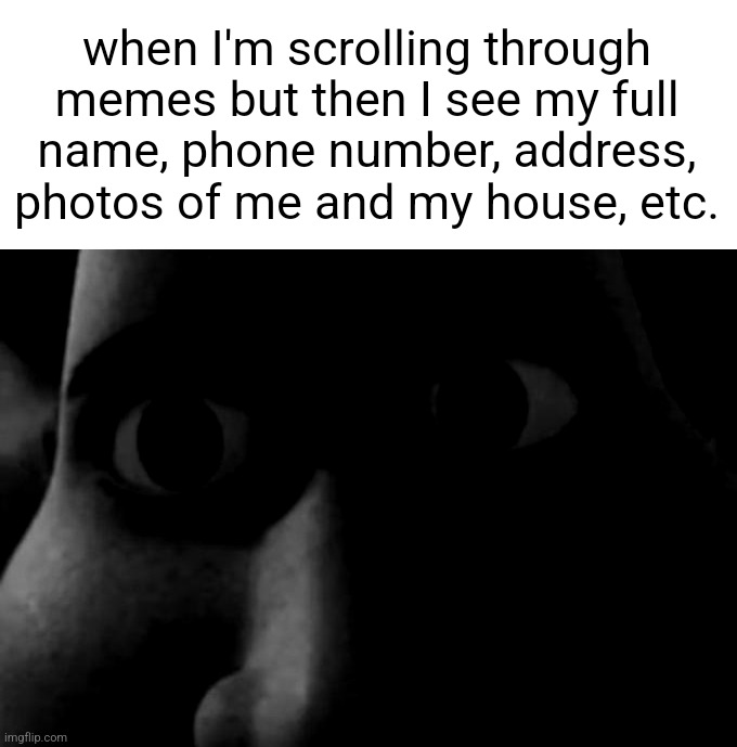 Titan stare | when I'm scrolling through memes but then I see my full name, phone number, address, photos of me and my house, etc. | made w/ Imgflip meme maker