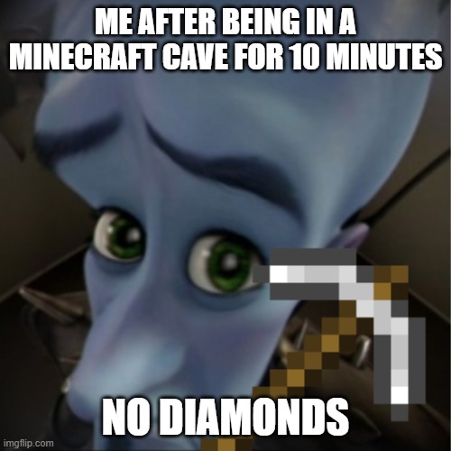 Megamind peeking | ME AFTER BEING IN A MINECRAFT CAVE FOR 10 MINUTES; NO DIAMONDS | image tagged in megamind peeking | made w/ Imgflip meme maker