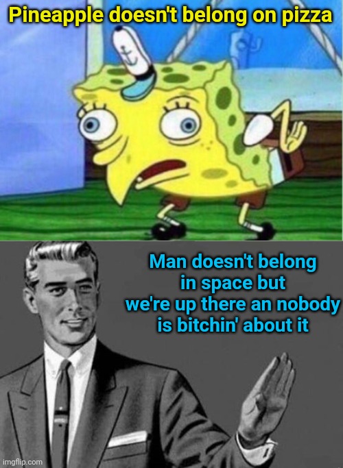 Pineapple doesn't belong on pizza; Man doesn't belong in space but we're up there an nobody is bitchin' about it | image tagged in memes,mocking spongebob,bitch please | made w/ Imgflip meme maker