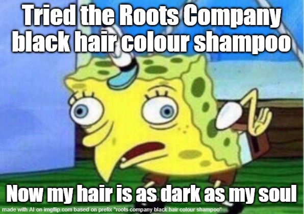 Mocking Spongebob Meme | Tried the Roots Company black hair colour shampoo; Now my hair is as dark as my soul | image tagged in memes,mocking spongebob | made w/ Imgflip meme maker