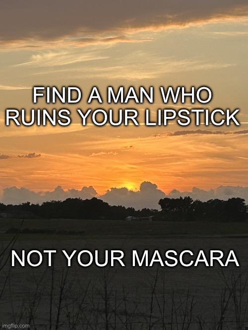 Colleen Walters | FIND A MAN WHO RUINS YOUR LIPSTICK; NOT YOUR MASCARA | image tagged in colleen walters | made w/ Imgflip meme maker