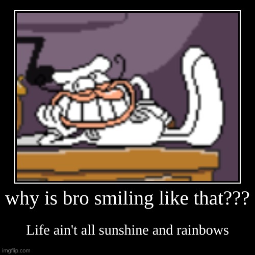 why is bro smiling like that??? | Life ain't all sunshine and rainbows | image tagged in funny,demotivationals | made w/ Imgflip demotivational maker