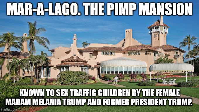 Mar-A-Largo exposed as a Smuggling mansion | MAR-A-LAGO. THE PIMP MANSION; KNOWN TO SEX TRAFFIC CHILDREN BY THE FEMALE MADAM MELANIA TRUMP AND FORMER PRESIDENT TRUMP. | image tagged in donald trump approves,human stupidity,2024,melania trump,meanwhile in florida,pimp | made w/ Imgflip meme maker
