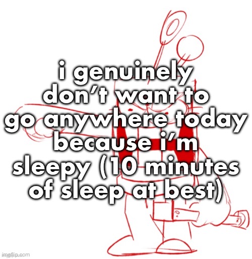 RRRAGGGGHHHHH!!!!!!!!!!!!!!!!!!!!!!!!!!!!!!!!!!!!!!!!!!! | i genuinely don’t want to go anywhere today because i’m sleepy (10 minutes of sleep at best) | image tagged in rrragggghhhhh | made w/ Imgflip meme maker