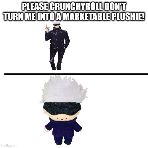 akjsdafkhjasdlfkhaksd | PLEASE CRUNCHYROLL DON'T TURN ME INTO A MARKETABLE PLUSHIE! | image tagged in fun | made w/ Imgflip meme maker