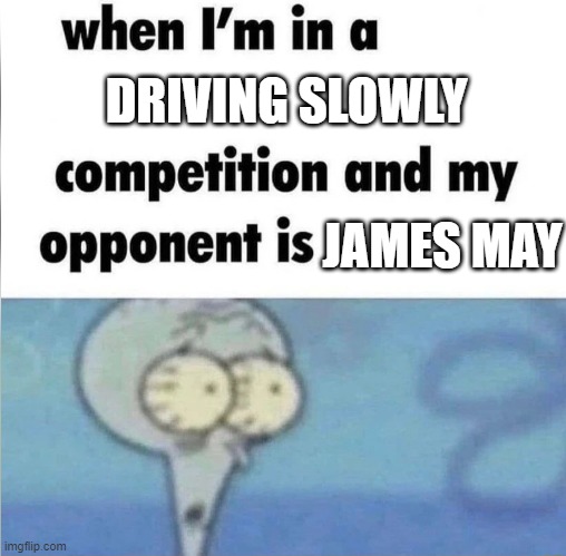 James may | DRIVING SLOWLY; JAMES MAY | image tagged in whe i'm in a competition and my opponent is | made w/ Imgflip meme maker