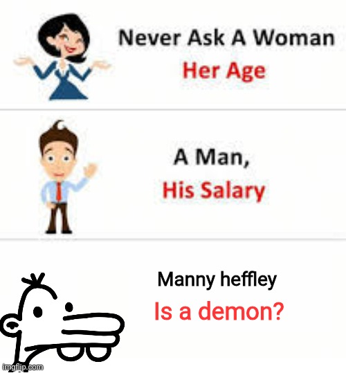 Question | Manny heffley; Is a demon? | image tagged in never ask a woman her age | made w/ Imgflip meme maker