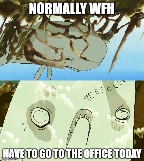 Brillo whale does not approve | NORMALLY WFH; HAVE TO GO TO THE OFFICE TODAY | image tagged in south scrimshaw,wfh,brillo whale,reactions,screaming,parody | made w/ Imgflip meme maker
