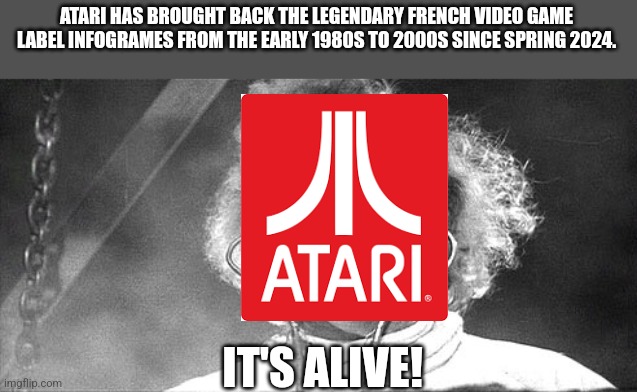 It's alive! | ATARI HAS BROUGHT BACK THE LEGENDARY FRENCH VIDEO GAME LABEL INFOGRAMES FROM THE EARLY 1980S TO 2000S SINCE SPRING 2024. IT'S ALIVE! | image tagged in it's alive | made w/ Imgflip meme maker