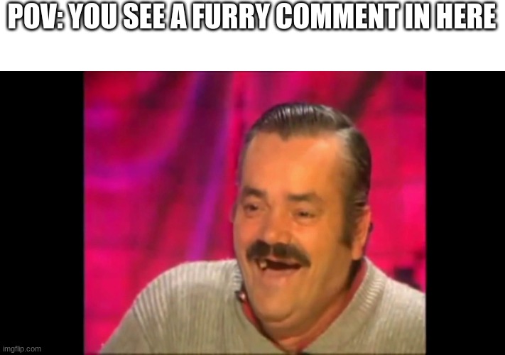 Don't worry I read the rules and only delete/ban them if they break the rules | POV: YOU SEE A FURRY COMMENT IN HERE | image tagged in spanish laughing guy risitas | made w/ Imgflip meme maker
