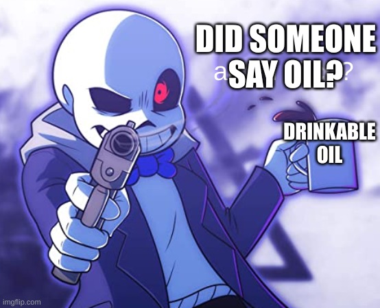Sans Come Again | DID SOMEONE SAY OIL? DRINKABLE OIL | image tagged in sans come again | made w/ Imgflip meme maker