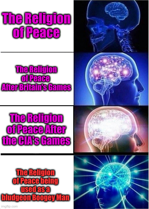 Being Used As A Bludgeon | The Religion of Peace; The Religion of Peace 
After Britain's Games; The Religion of Peace After the CIA's Games; The Religion of Peace being used as a bludgeon Boogey Man | image tagged in memes,expanding brain,political meme,politics | made w/ Imgflip meme maker
