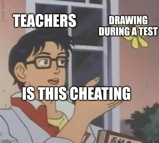 Is This A Pigeon | TEACHERS; DRAWING DURING A TEST; IS THIS CHEATING | image tagged in memes,is this a pigeon | made w/ Imgflip meme maker