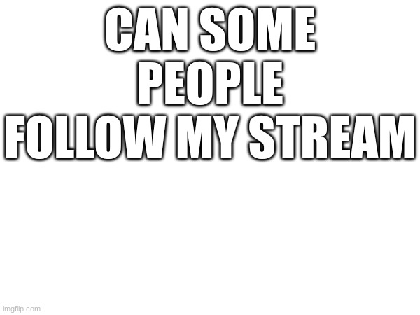 CAN SOME PEOPLE FOLLOW MY STREAM | made w/ Imgflip meme maker