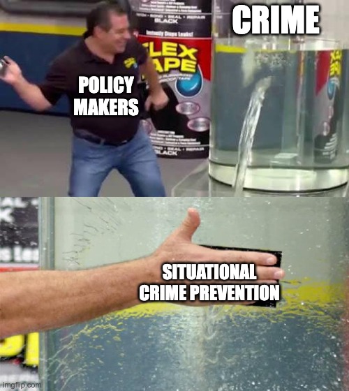 Flex Tape | CRIME; POLICY MAKERS; SITUATIONAL CRIME PREVENTION | image tagged in flex tape | made w/ Imgflip meme maker