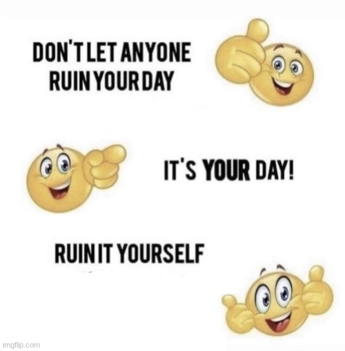 Don´t let anyone ruin your Day | image tagged in don t let anyone ruin your day | made w/ Imgflip meme maker