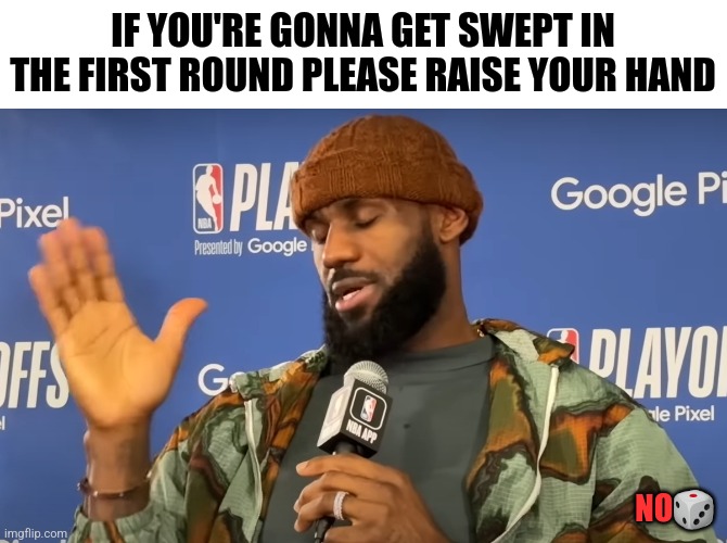 IF YOU'RE GONNA GET SWEPT IN THE FIRST ROUND PLEASE RAISE YOUR HAND; NO🎲 | image tagged in funny | made w/ Imgflip meme maker