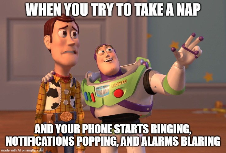 X, X Everywhere | WHEN YOU TRY TO TAKE A NAP; AND YOUR PHONE STARTS RINGING, NOTIFICATIONS POPPING, AND ALARMS BLARING | image tagged in memes,x x everywhere | made w/ Imgflip meme maker