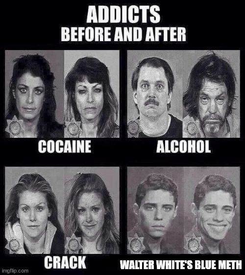 Addicts before and after | WALTER WHITE'S BLUE METH | image tagged in addicts before and after | made w/ Imgflip meme maker