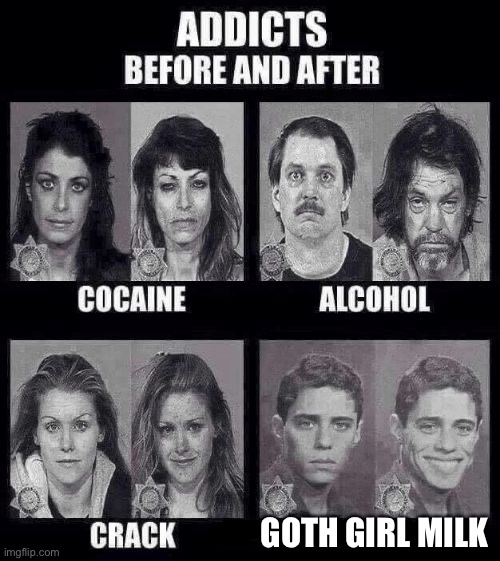 Addicts before and after | GOTH GIRL MILK | image tagged in addicts before and after | made w/ Imgflip meme maker