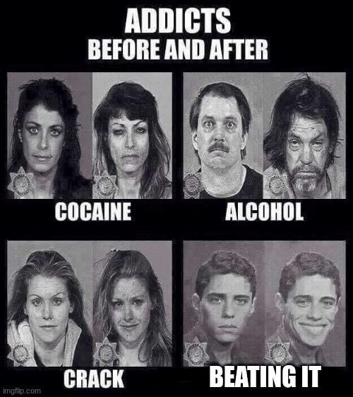 Addicts before and after | BEATING IT | image tagged in addicts before and after | made w/ Imgflip meme maker